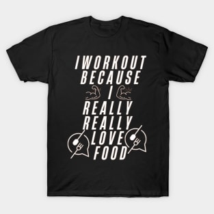 I workout because I really really love food T-Shirt